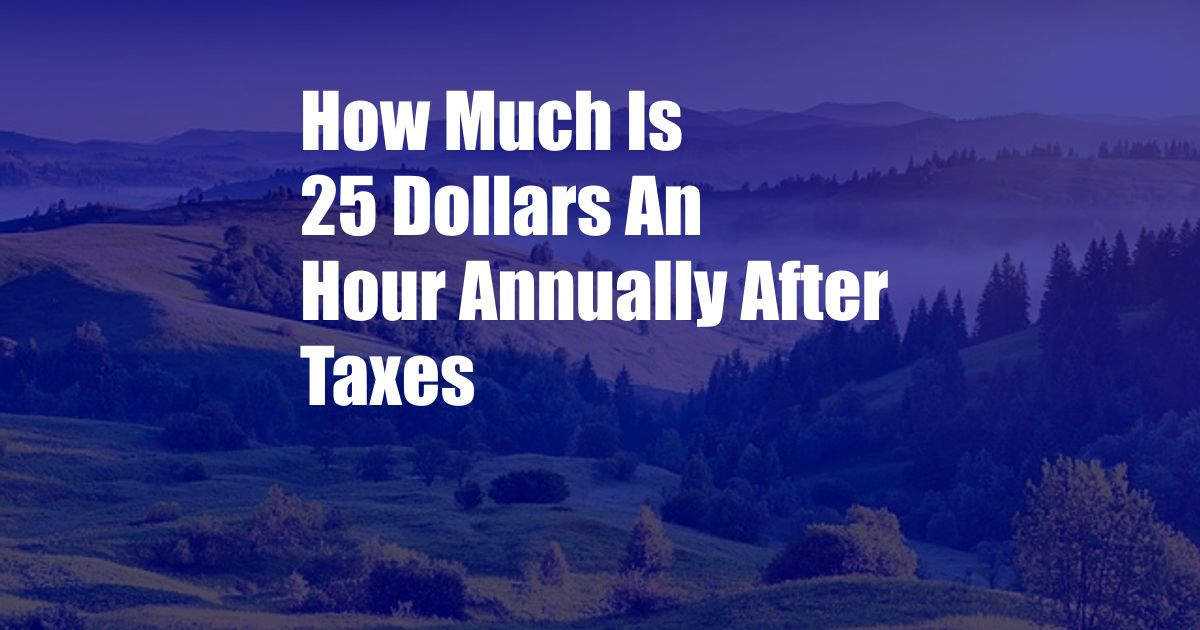 How Much Is 25 Dollars An Hour Annually After Taxes