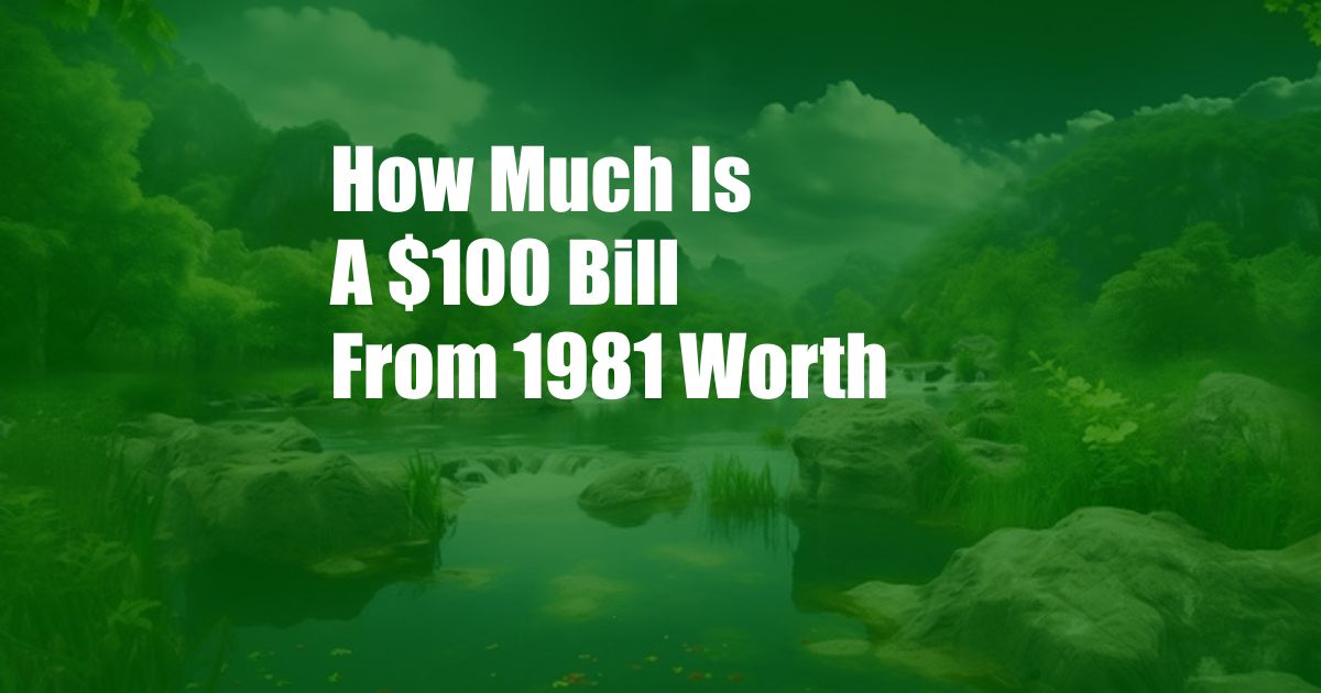 How Much Is A $100 Bill From 1981 Worth