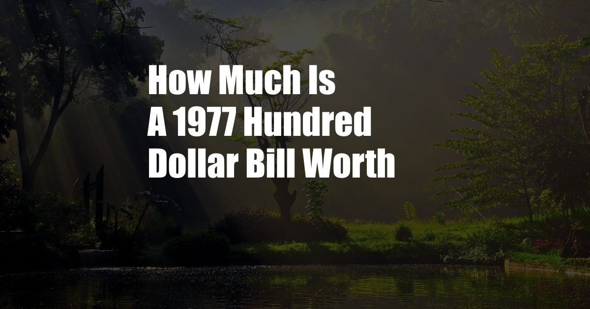 How Much Is A 1977 Hundred Dollar Bill Worth