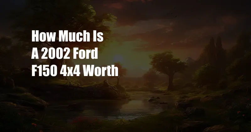 How Much Is A 2002 Ford F150 4x4 Worth