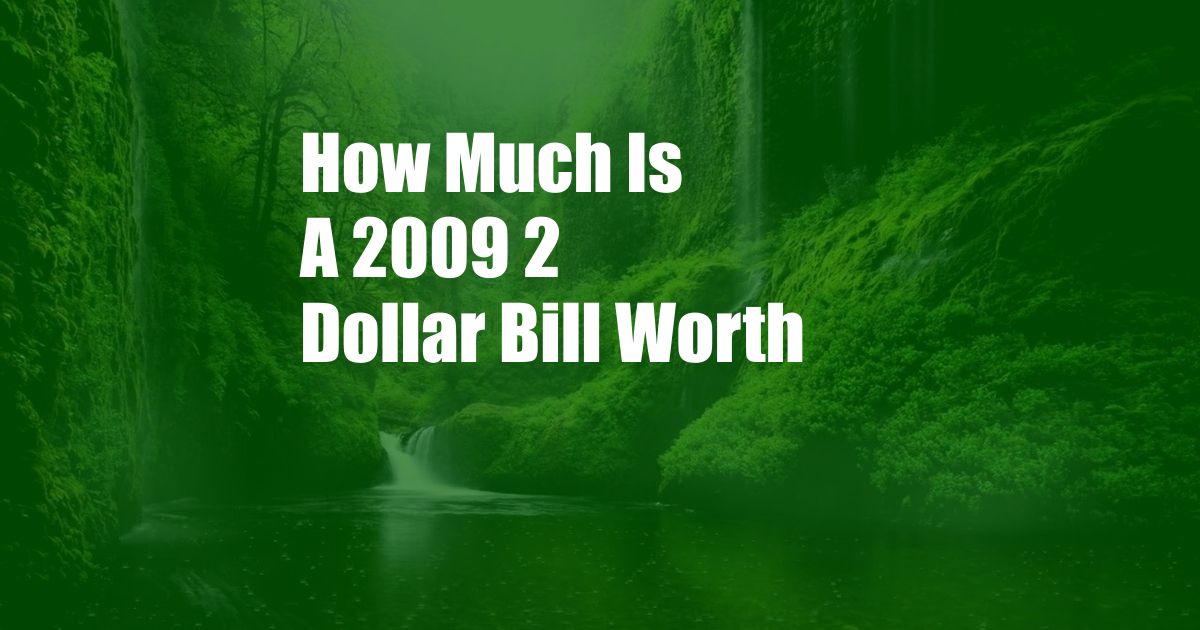 How Much Is A 2009 2 Dollar Bill Worth