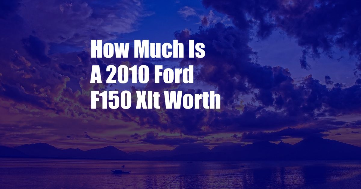 How Much Is A 2010 Ford F150 Xlt Worth