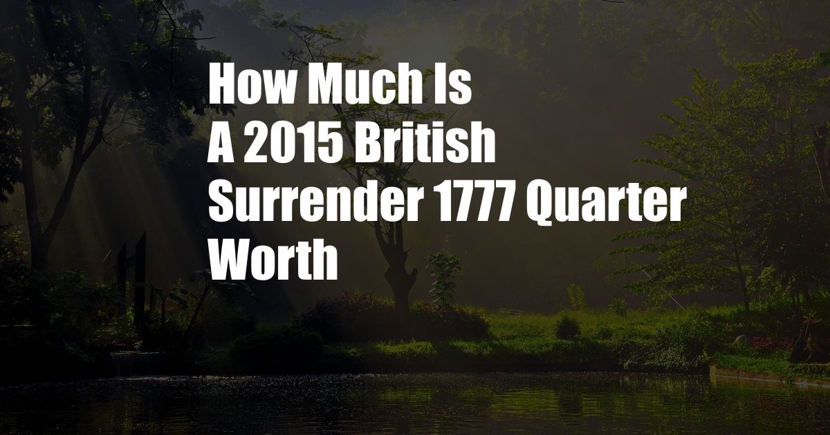 How Much Is A 2015 British Surrender 1777 Quarter Worth