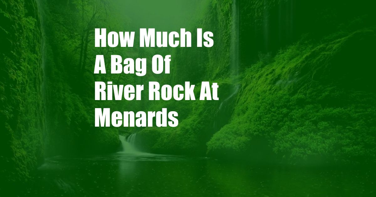 How Much Is A Bag Of River Rock At Menards