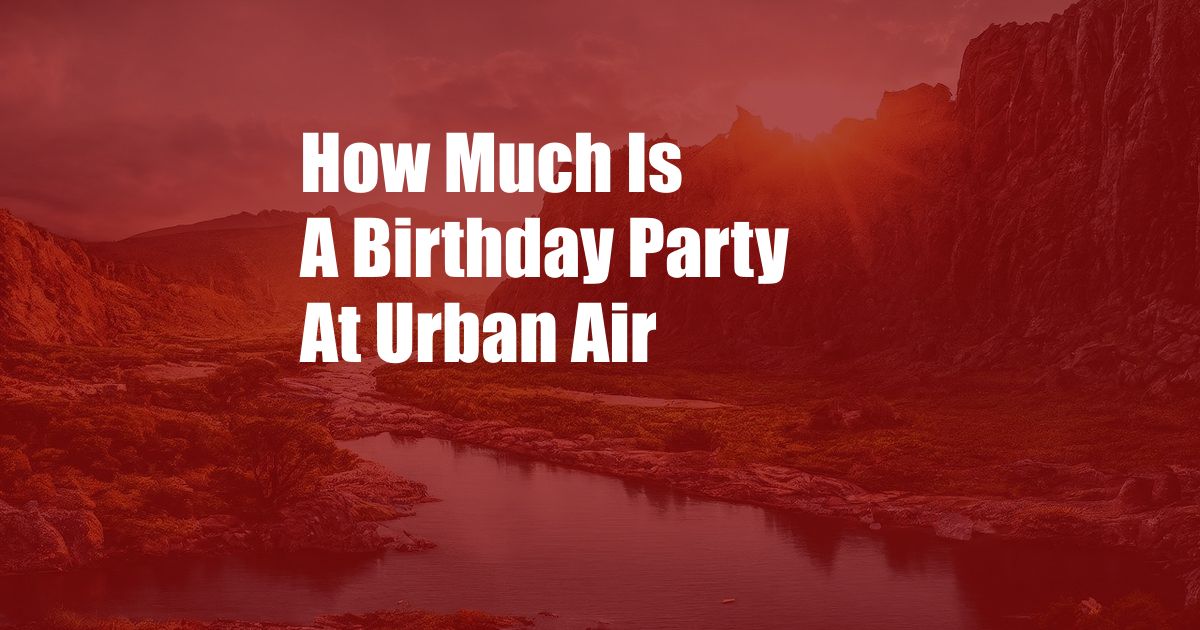 How Much Is A Birthday Party At Urban Air