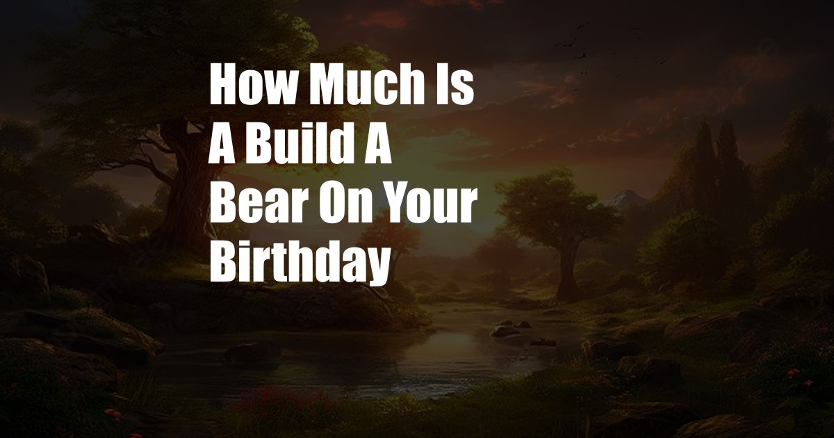 How Much Is A Build A Bear On Your Birthday