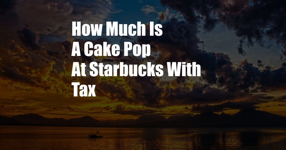 How Much Is A Cake Pop At Starbucks With Tax