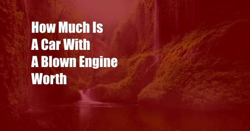 How Much Is A Car With A Blown Engine Worth