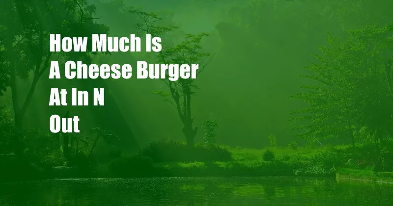 How Much Is A Cheese Burger At In N Out