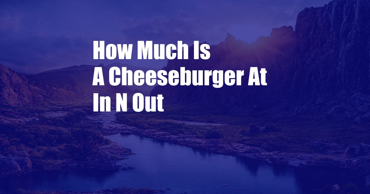 How Much Is A Cheeseburger At In N Out