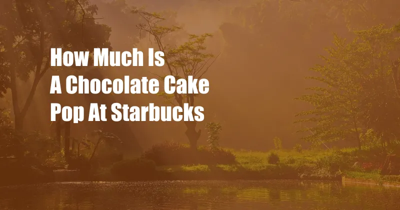 How Much Is A Chocolate Cake Pop At Starbucks