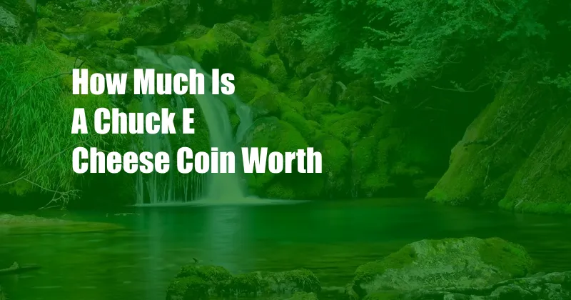 How Much Is A Chuck E Cheese Coin Worth