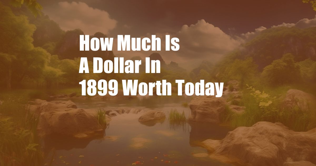 How Much Is A Dollar In 1899 Worth Today