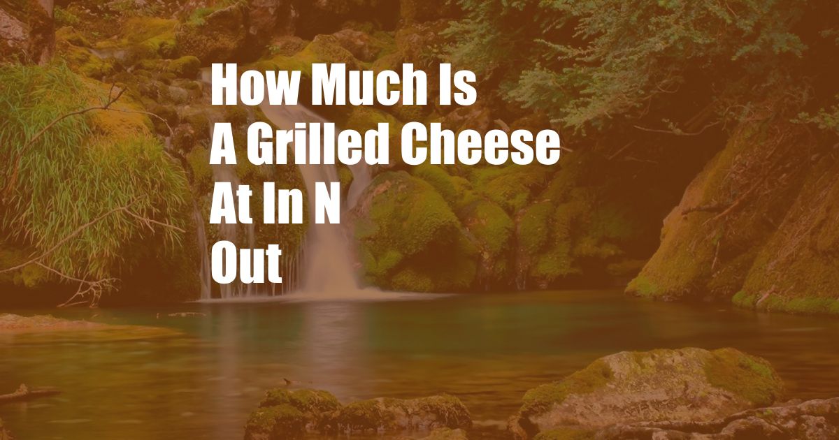 How Much Is A Grilled Cheese At In N Out