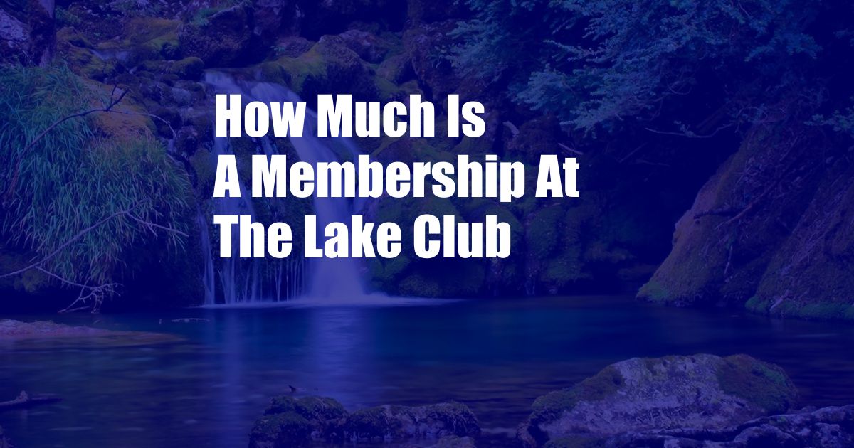 How Much Is A Membership At The Lake Club