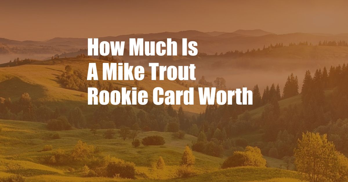 How Much Is A Mike Trout Rookie Card Worth