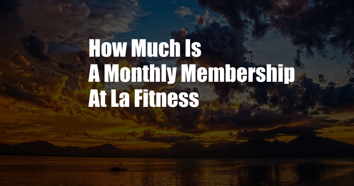 How Much Is A Monthly Membership At La Fitness