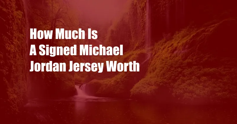 How Much Is A Signed Michael Jordan Jersey Worth