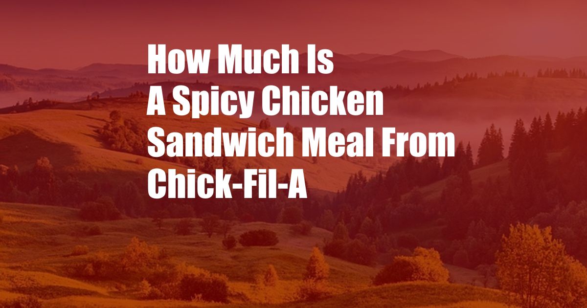 How Much Is A Spicy Chicken Sandwich Meal From Chick-Fil-A