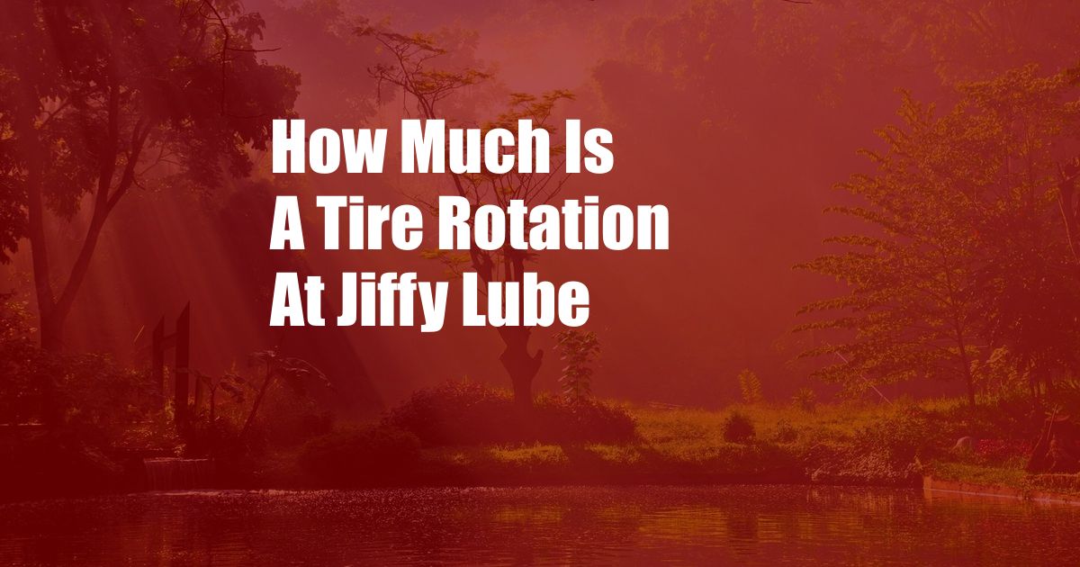 How Much Is A Tire Rotation At Jiffy Lube