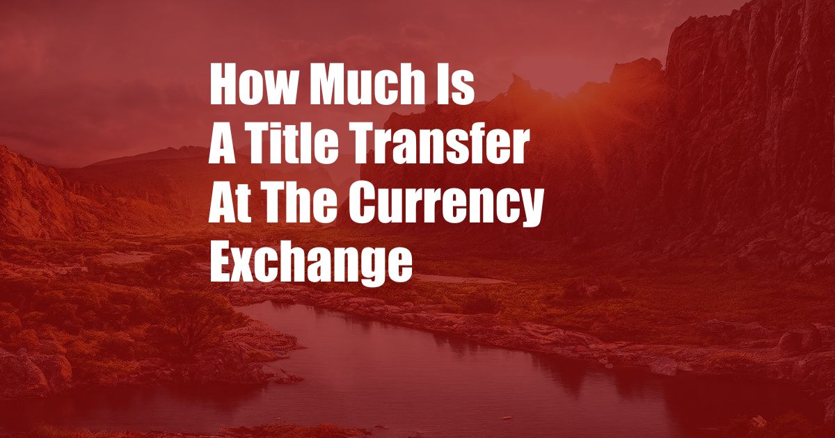 How Much Is A Title Transfer At The Currency Exchange
