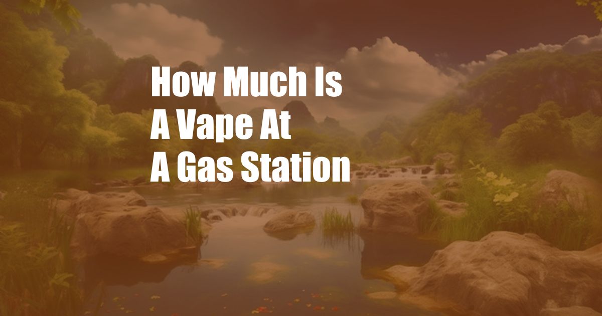 How Much Is A Vape At A Gas Station