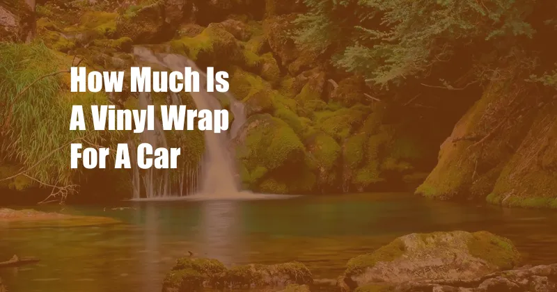 How Much Is A Vinyl Wrap For A Car