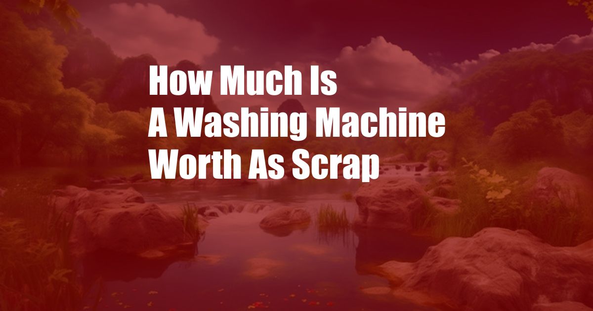 How Much Is A Washing Machine Worth As Scrap