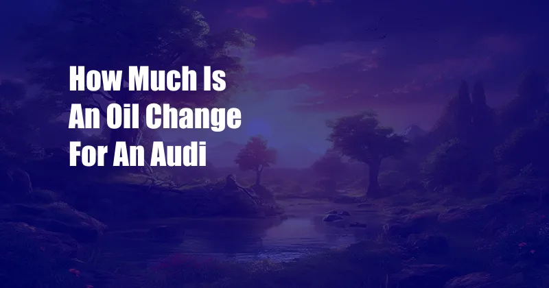 How Much Is An Oil Change For An Audi