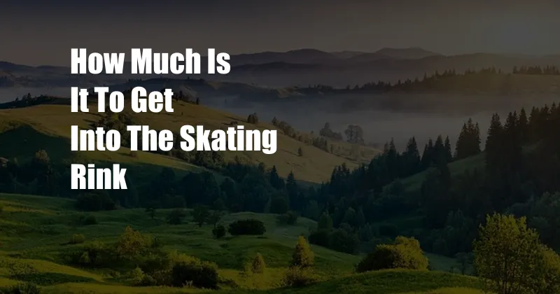 How Much Is It To Get Into The Skating Rink