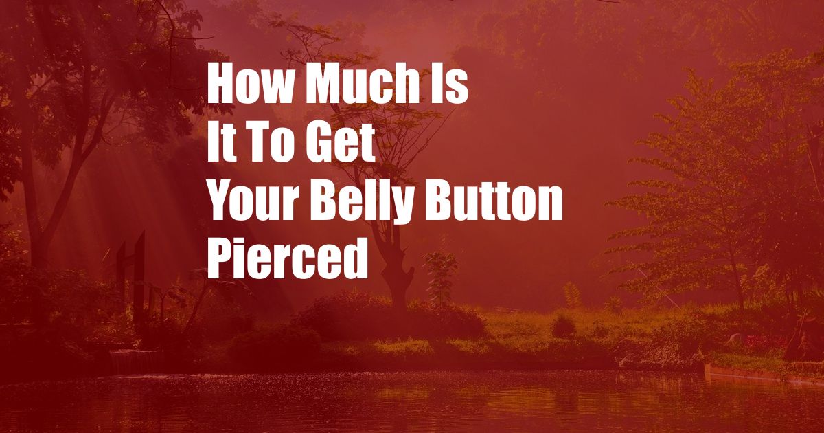 How Much Is It To Get Your Belly Button Pierced