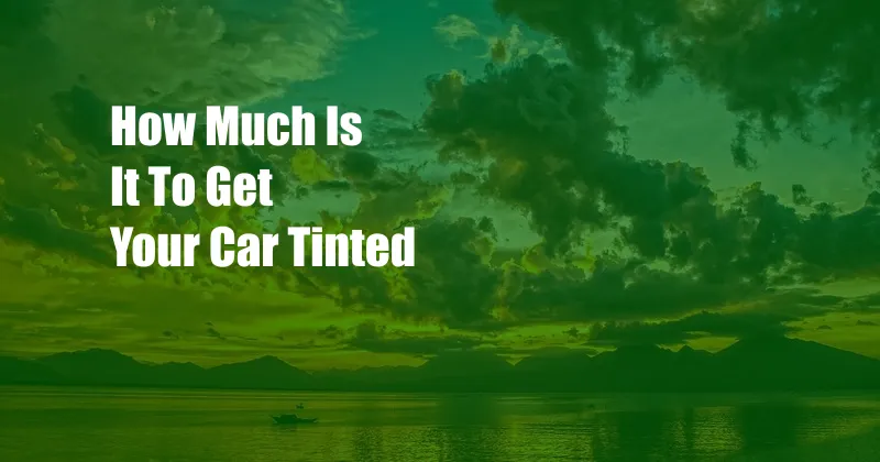 How Much Is It To Get Your Car Tinted