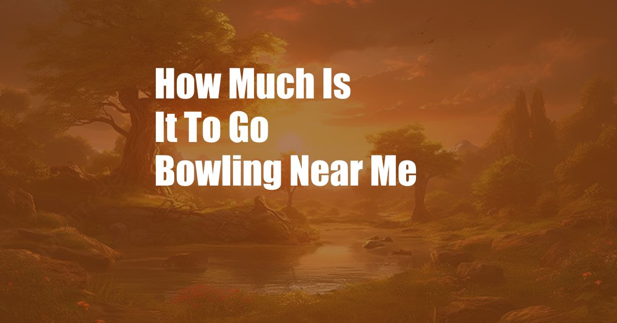 How Much Is It To Go Bowling Near Me