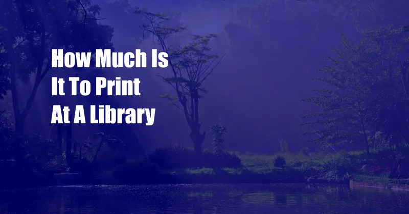 How Much Is It To Print At A Library