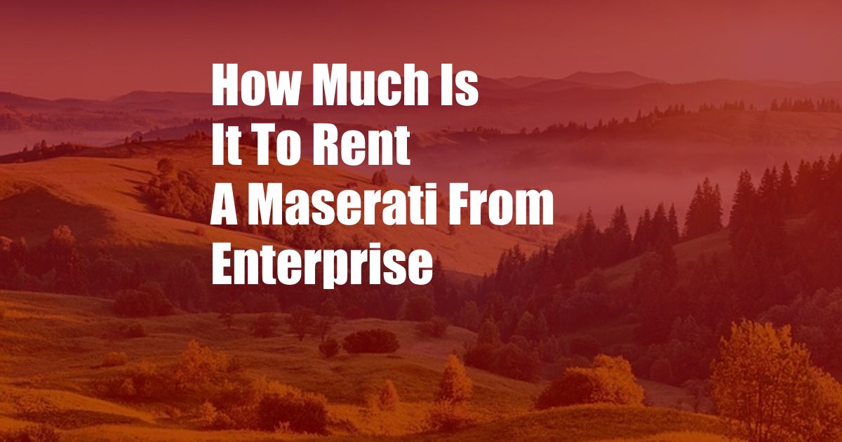 How Much Is It To Rent A Maserati From Enterprise