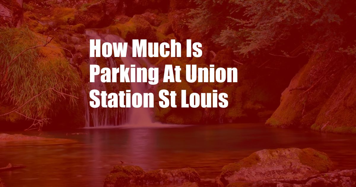 How Much Is Parking At Union Station St Louis