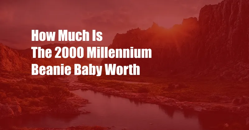 How Much Is The 2000 Millennium Beanie Baby Worth