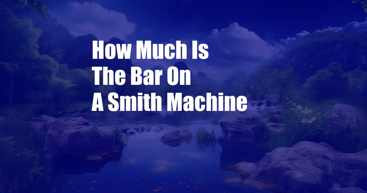 How Much Is The Bar On A Smith Machine