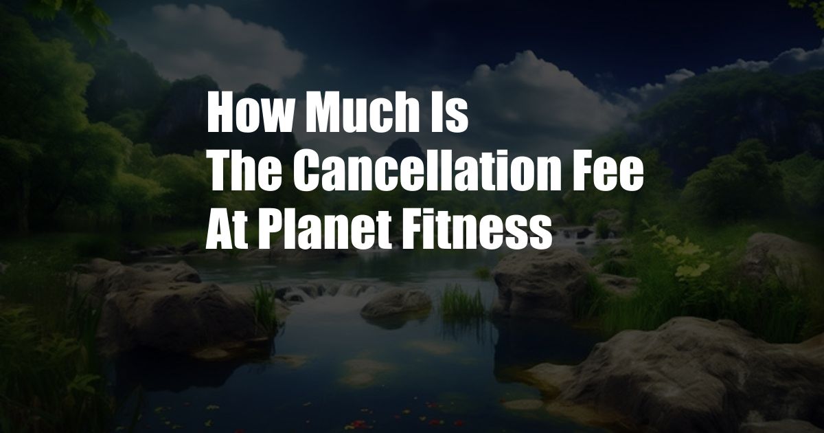 How Much Is The Cancellation Fee At Planet Fitness