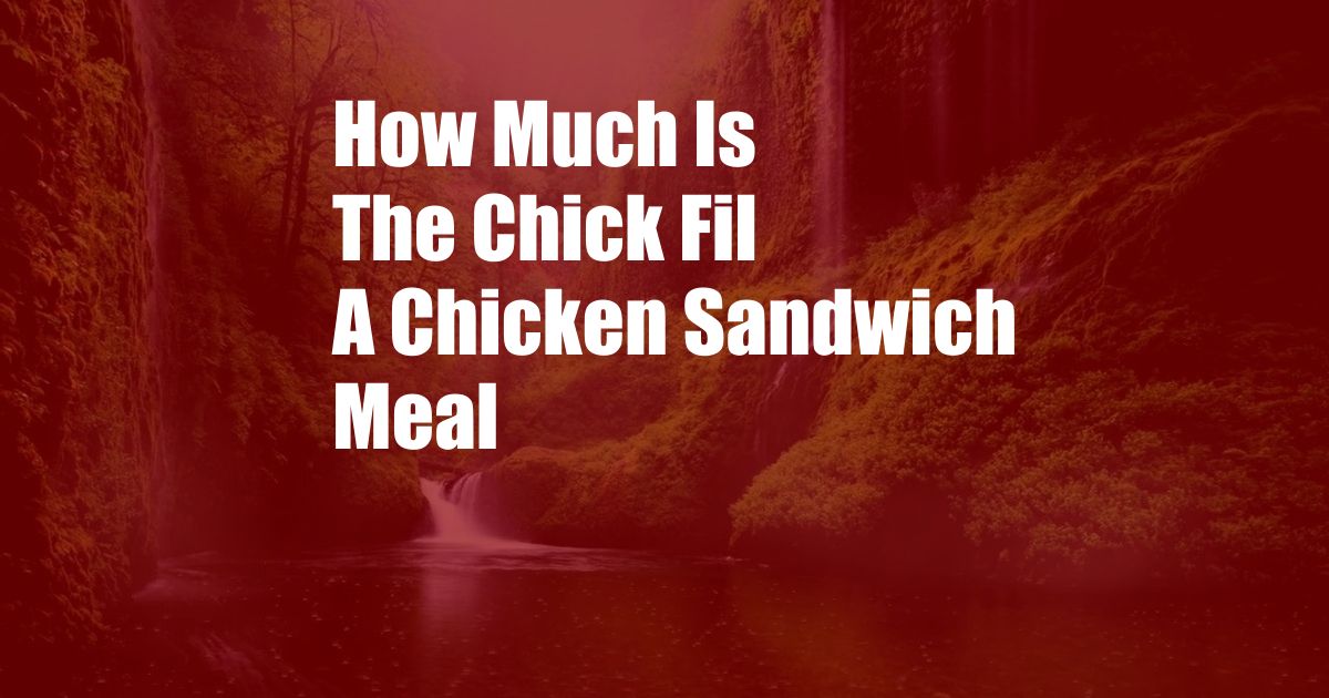 How Much Is The Chick Fil A Chicken Sandwich Meal