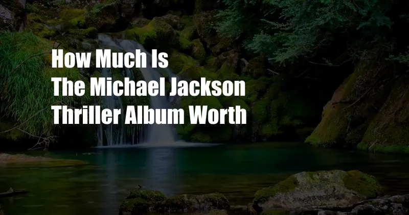 How Much Is The Michael Jackson Thriller Album Worth