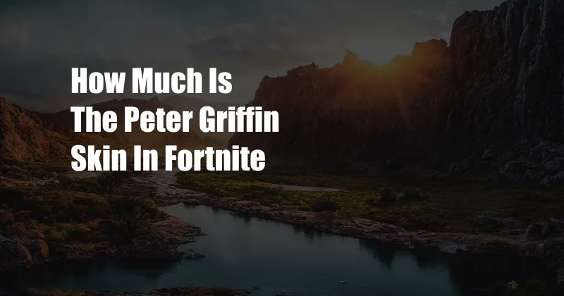 How Much Is The Peter Griffin Skin In Fortnite