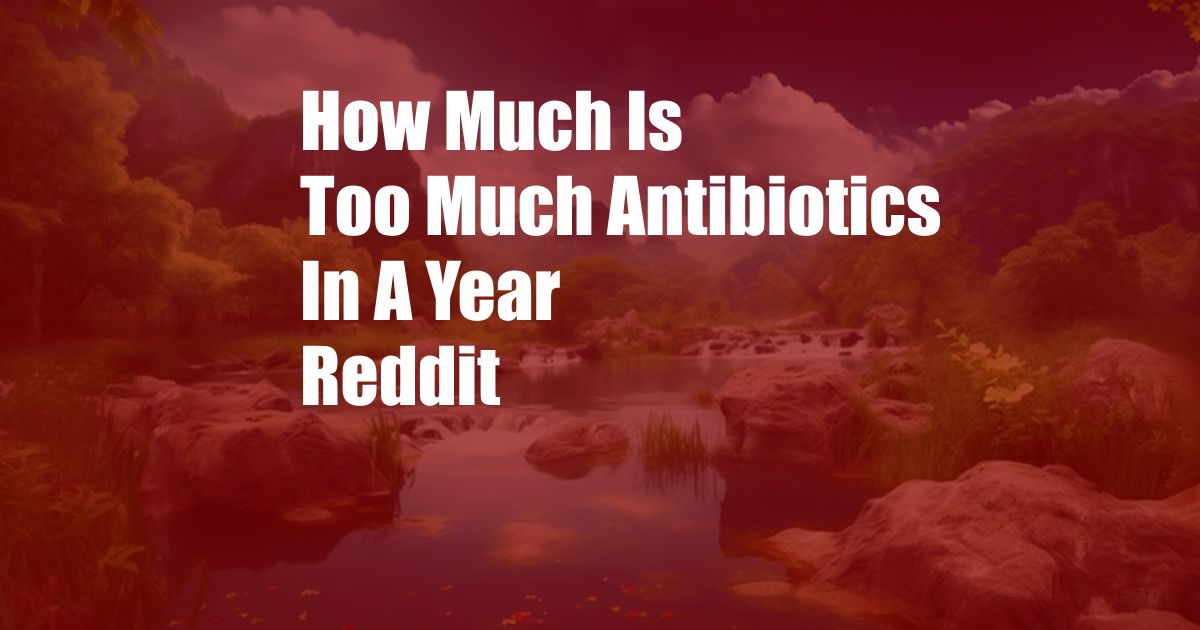 How Much Is Too Much Antibiotics In A Year Reddit