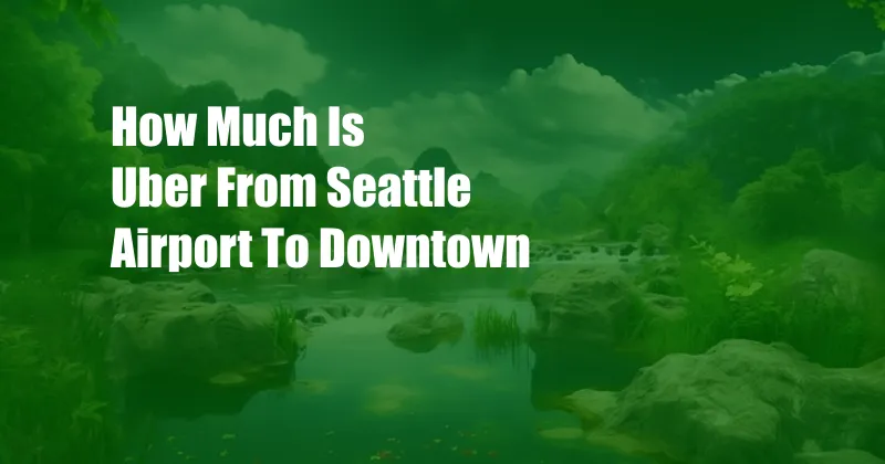 How Much Is Uber From Seattle Airport To Downtown