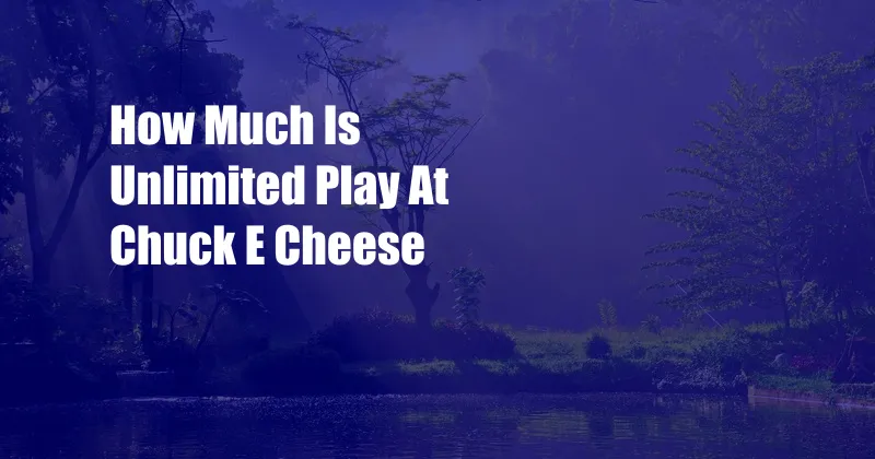 How Much Is Unlimited Play At Chuck E Cheese