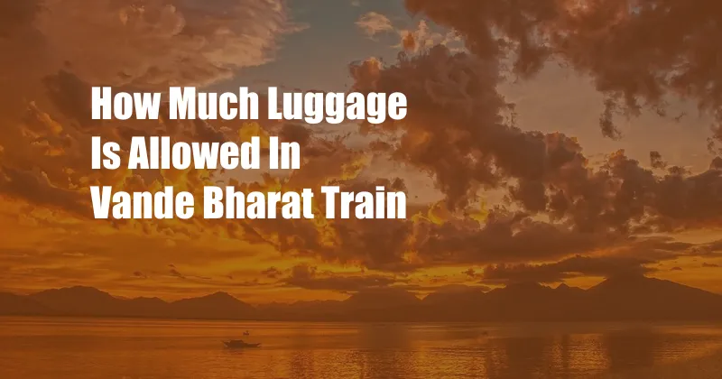 How Much Luggage Is Allowed In Vande Bharat Train