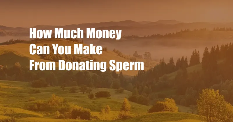 How Much Money Can You Make From Donating Sperm