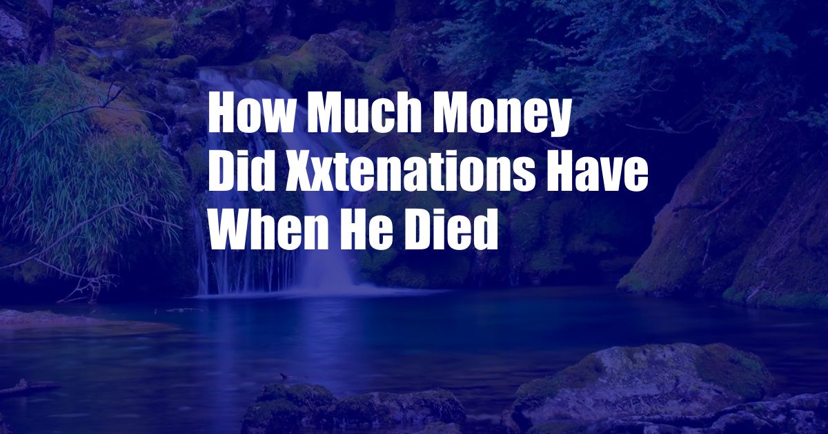 How Much Money Did Xxtenations Have When He Died