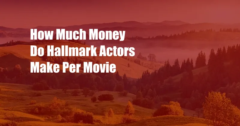 How Much Money Do Hallmark Actors Make Per Movie