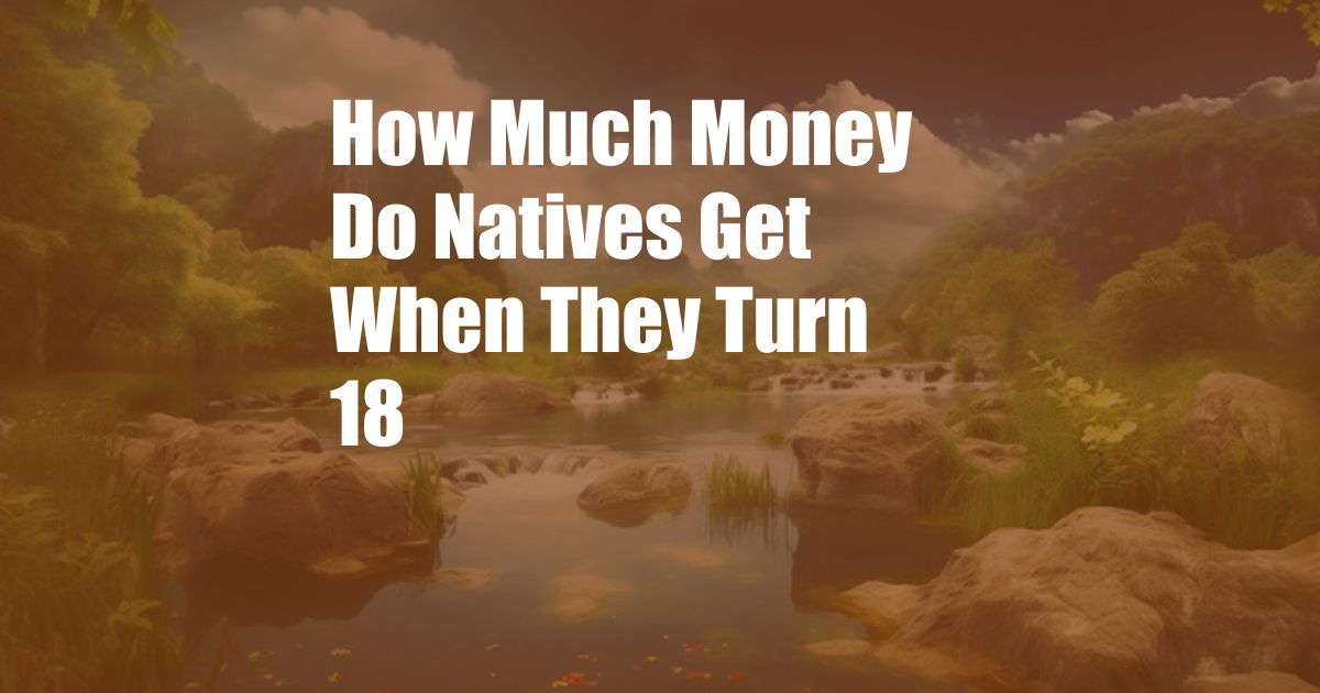 How Much Money Do Natives Get When They Turn 18